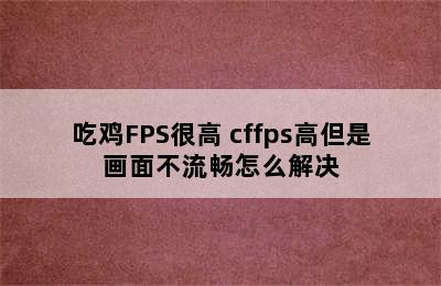 吃鸡FPS很高 cffps高但是画面不流畅怎么解决